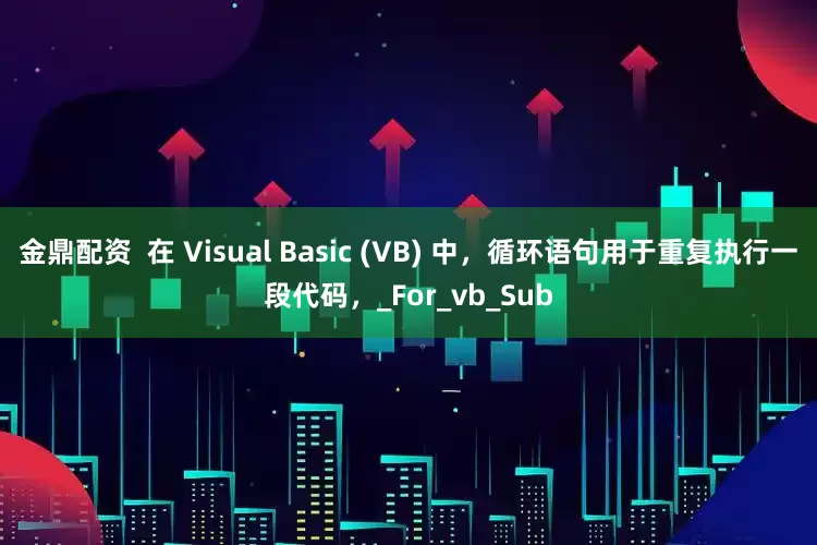 金鼎配资  在 Visual Basic (VB) 中，循环语句用于重复执行一段代码，_For_vb_Sub