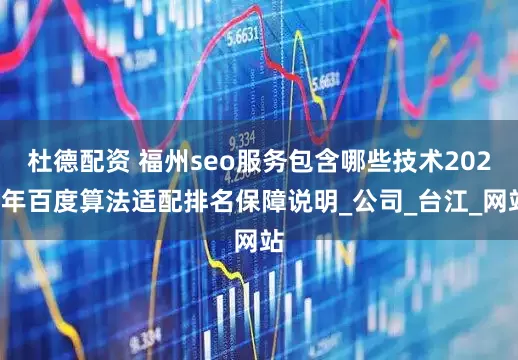 杜德配资 福州seo服务包含哪些技术2025年百度算法适配排名保障说明_公司_台江_网站