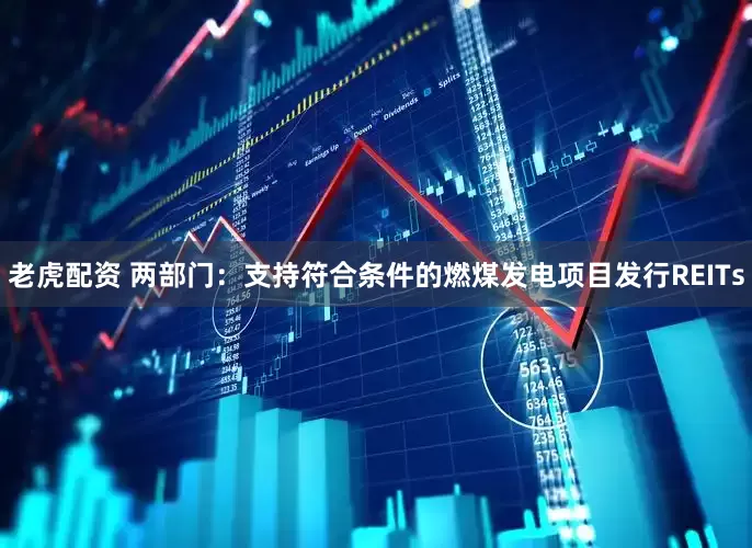 老虎配资 两部门：支持符合条件的燃煤发电项目发行REITs