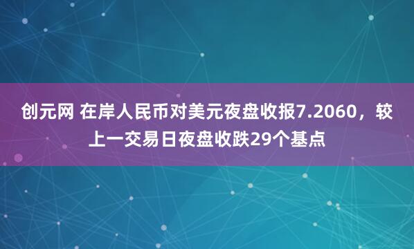 创元网 在岸人民币对美元夜盘收报7.2060，较上一交易日夜盘收跌29个基点