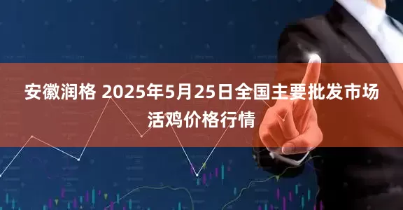 安徽润格 2025年5月25日全国主要批发市场活鸡价格行情