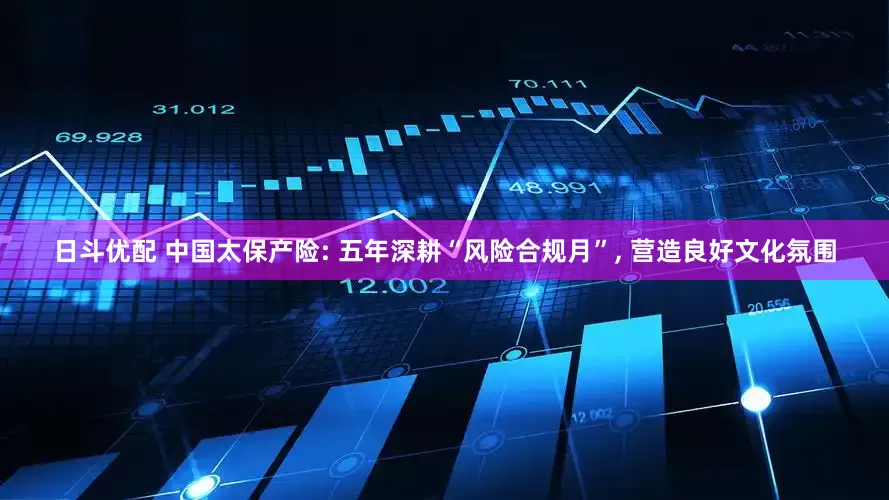 日斗优配 中国太保产险: 五年深耕“风险合规月”, 营造良好文化氛围