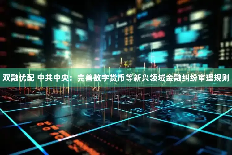 双融优配 中共中央：完善数字货币等新兴领域金融纠纷审理规则