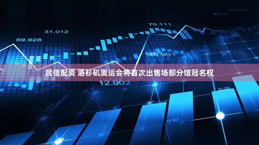 民信配资 洛杉矶奥运会将首次出售场部分馆冠名权