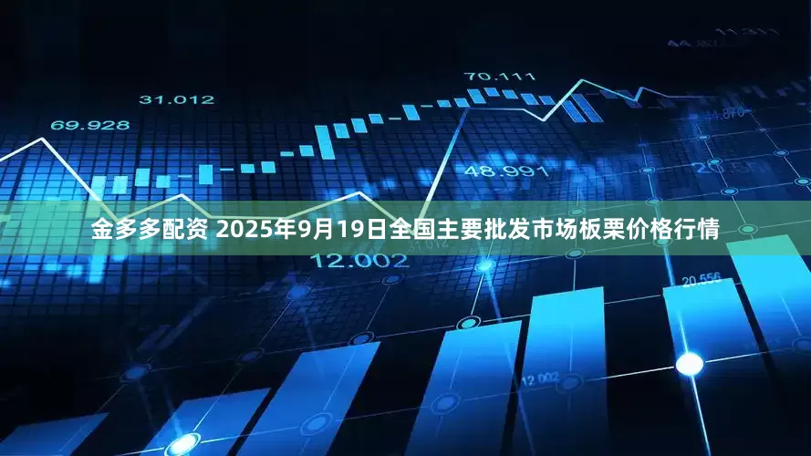 金多多配资 2025年9月19日全国主要批发市场板栗价格行情