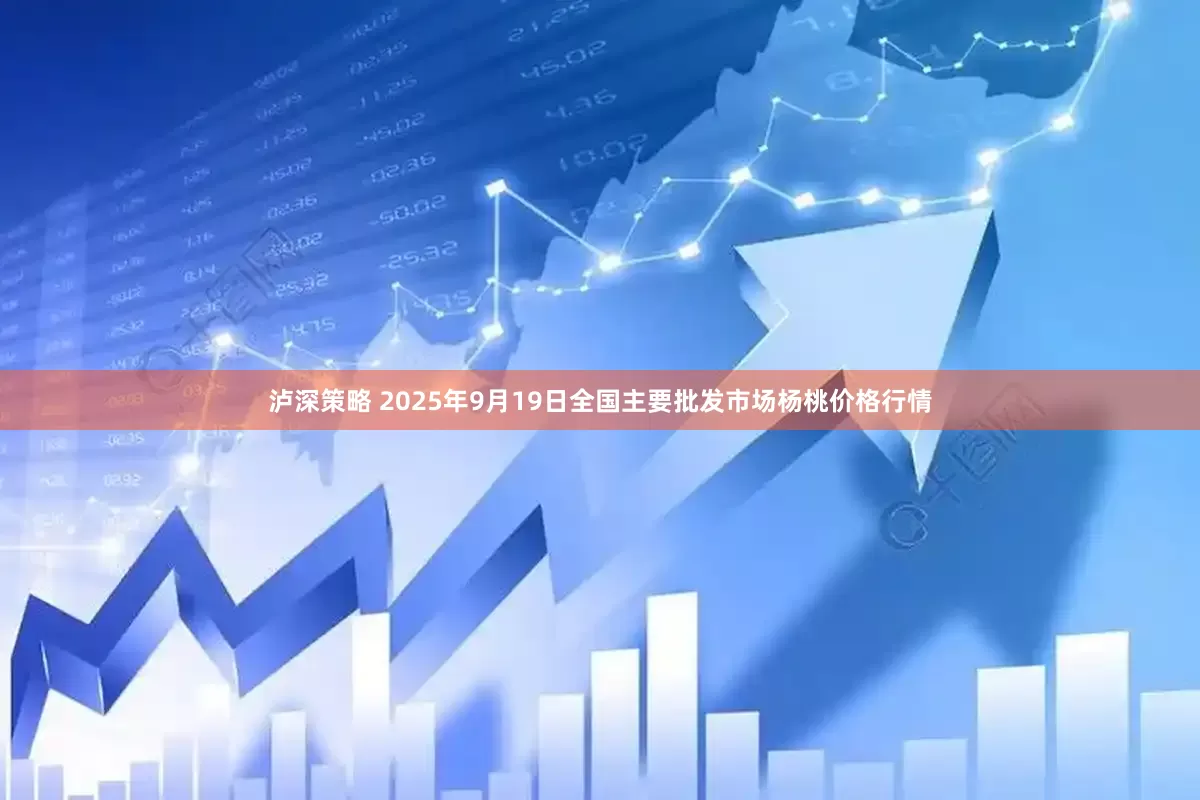 泸深策略 2025年9月19日全国主要批发市场杨桃价格行情