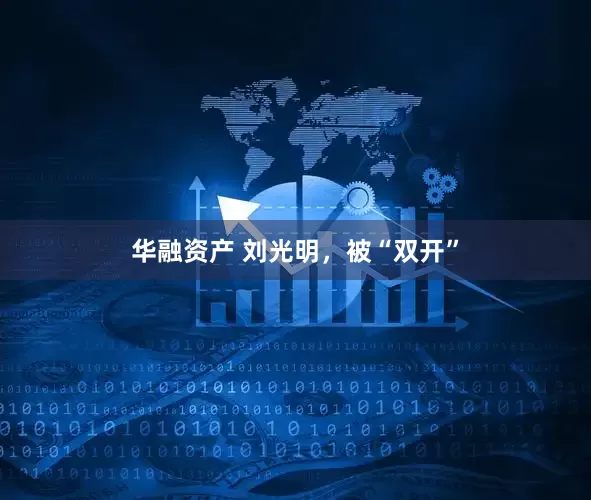华融资产 刘光明，被“双开”