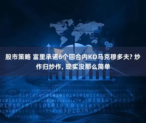 股市策略 富里承诺6个回合内KO马克穆多夫? 炒作归炒作, 现实没那么简单