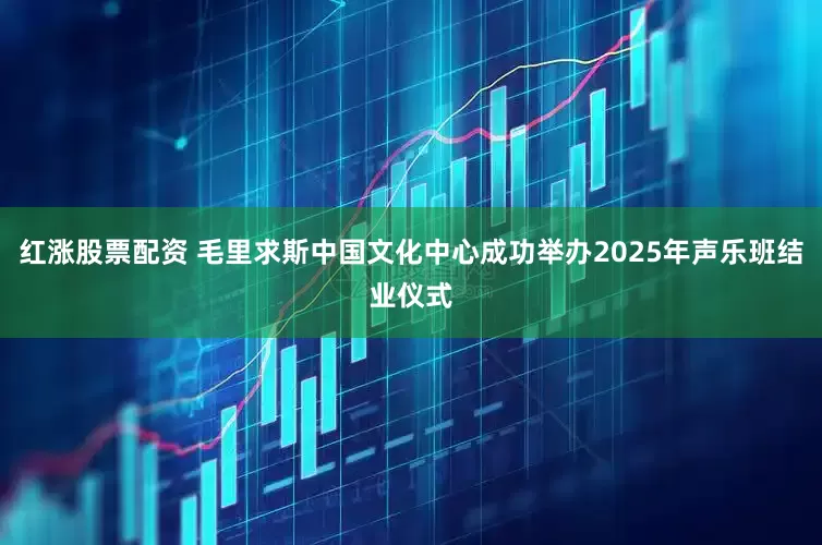 红涨股票配资 毛里求斯中国文化中心成功举办2025年声乐班结业仪式