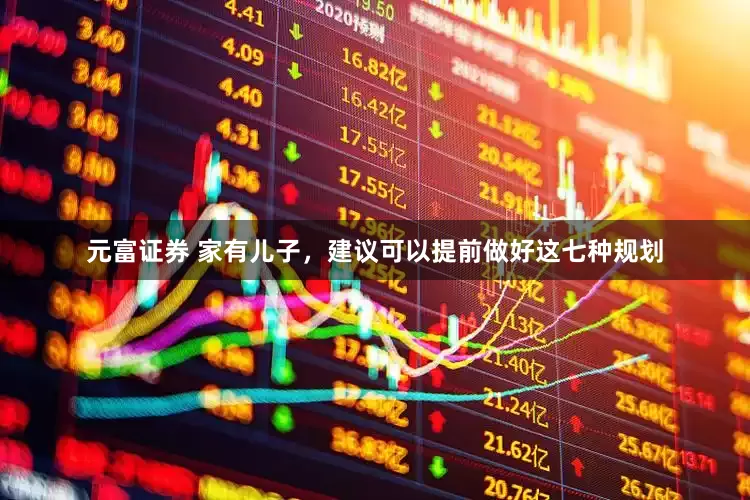 元富证券 家有儿子，建议可以提前做好这七种规划